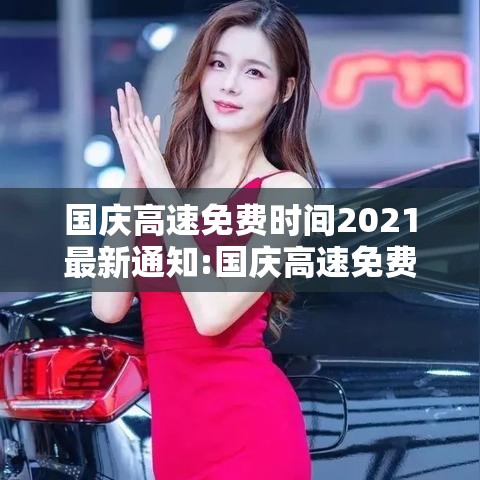 国庆高速免费时间2021最新通知:国庆高速免费时间2022 国庆高速免费时间2021最新通知:国庆高速免费时间2022