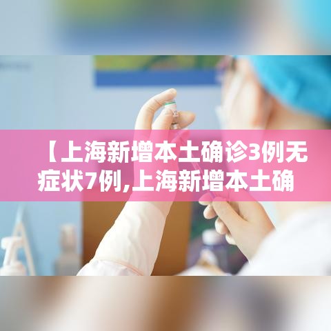 【上海新增本土确诊3例无症状7例,上海新增本土确诊5例】 【上海新增本土确诊3例无症状7例,上海新增本土确诊5例】
