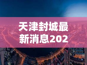 天津封城最新消息2022（天津封城最新消息2022年11月）