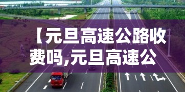【元旦高速公路收费吗,元旦高速公路收费吗 百度网盘】