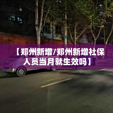 【郑州新增/郑州新增社保人员当月就生效吗】