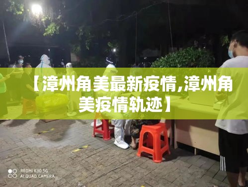 【漳州角美最新疫情,漳州角美疫情轨迹】 【漳州角美最新疫情,漳州角美疫情轨迹】