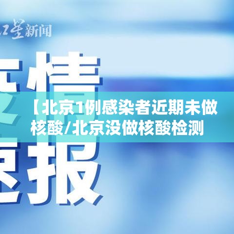 【北京1例感染者近期未做核酸/北京没做核酸检测会怎么样】