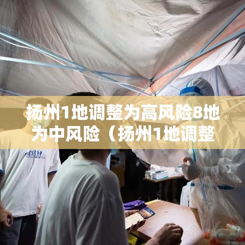 扬州1地调整为高风险8地为中风险（扬州1地调整为高风险8地为中风险地区）