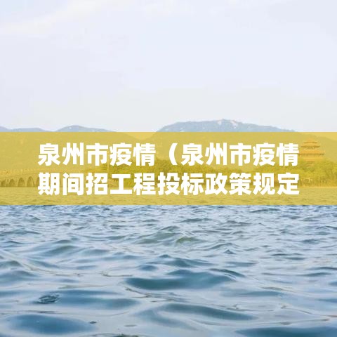 泉州市疫情（泉州市疫情期间招工程投标政策规定）