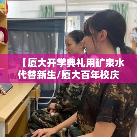 【厦大开学典礼用矿泉水代替新生/厦大百年校庆矿泉水】
