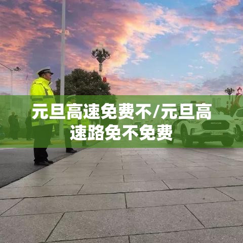 元旦高速免费不/元旦高速路免不免费