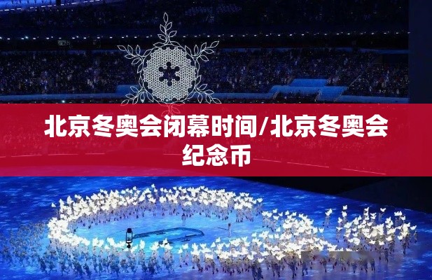 北京冬奥会闭幕时间/北京冬奥会纪念币
