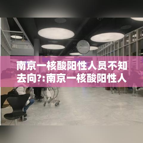 南京一核酸阳性人员不知去向?:南京一核酸阳性人员不知去向?官方回应