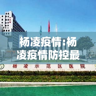 杨凌疫情:杨凌疫情防控最新消息 杨凌疫情:杨凌疫情防控最新消息
