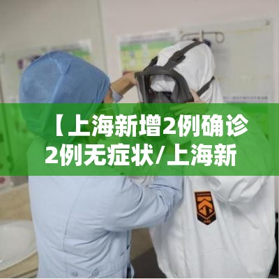 【上海新增2例确诊2例无症状/上海新增2例确诊2例无症状感染者】