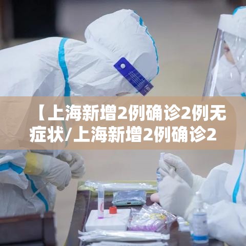 【上海新增2例确诊2例无症状/上海新增2例确诊2例无症状感染者】