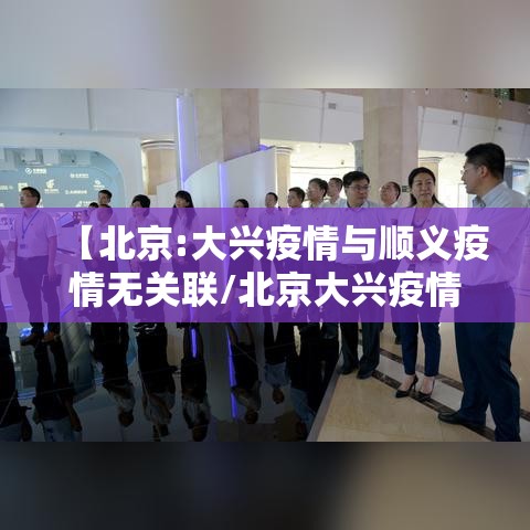 【北京:大兴疫情与顺义疫情无关联/北京大兴疫情关系图】