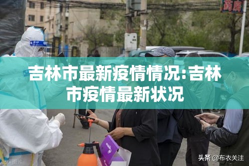 吉林市最新疫情情况:吉林市疫情最新状况