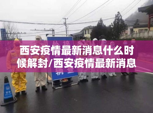 西安疫情最新消息什么时候解封/西安疫情最新消息什么时候解封的