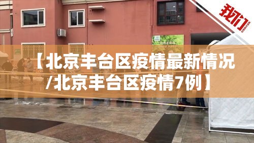 【北京丰台区疫情最新情况/北京丰台区疫情7例】 【北京丰台区疫情最新情况/北京丰台区疫情7例】