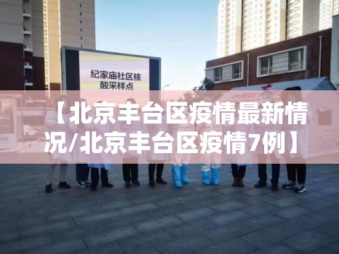 【北京丰台区疫情最新情况/北京丰台区疫情7例】 【北京丰台区疫情最新情况/北京丰台区疫情7例】