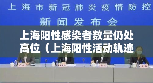上海阳性感染者数量仍处高位(上海阳性活动轨迹) 上海阳性感染者数量仍处高位(上海阳性活动轨迹)
