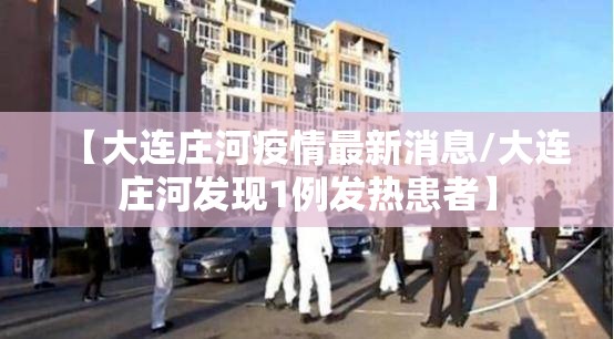 【大连庄河疫情最新消息/大连庄河发现1例发热患者】