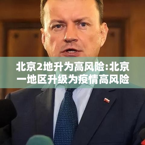 北京2地升为高风险:北京一地区升级为疫情高风险,10个街乡为中风险