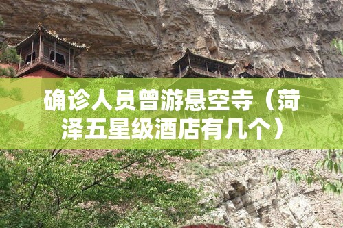 确诊人员曾游悬空寺(菏泽五星级酒店有几个) 确诊人员曾游悬空寺(菏泽五星级酒店有几个)