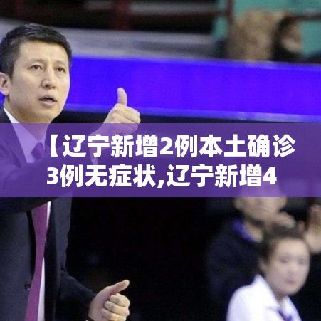 【辽宁新增2例本土确诊3例无症状,辽宁新增4例本土确诊5例无症状轨迹】 【辽宁新增2例本土确诊3例无症状,辽宁新增4例本土确诊5例无症状轨迹】