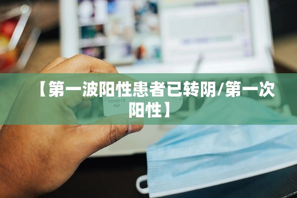 【第一波阳性患者已转阴/第一次阳性】