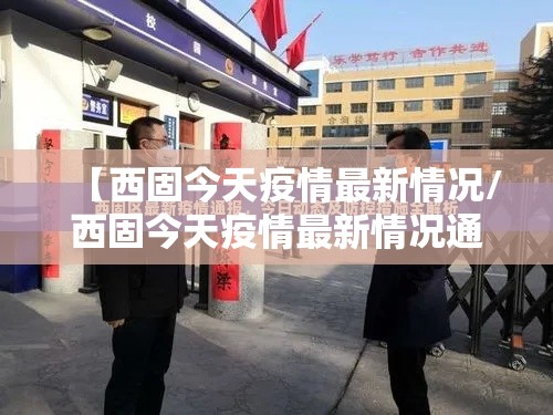 【西固今天疫情最新情况/西固今天疫情最新情况通报】