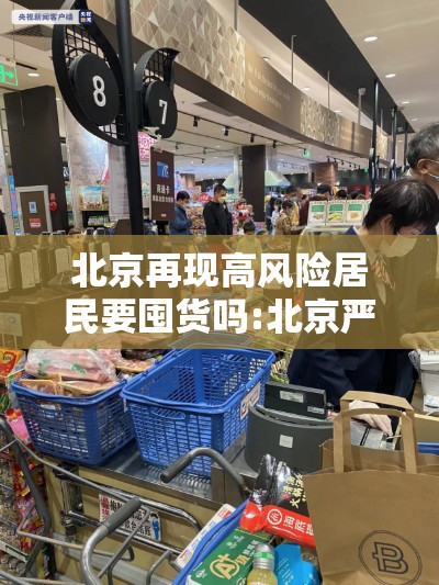 北京再现高风险居民要囤货吗:北京严控高风险人群离京