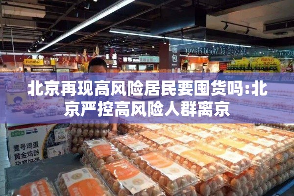 北京再现高风险居民要囤货吗:北京严控高风险人群离京