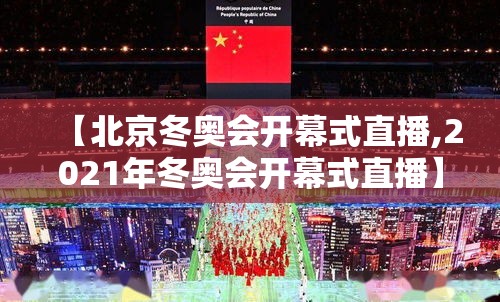 【北京冬奥会开幕式直播,2021年冬奥会开幕式直播】 【北京冬奥会开幕式直播,2021年冬奥会开幕式直播】