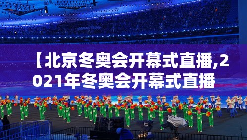 【北京冬奥会开幕式直播,2021年冬奥会开幕式直播】 【北京冬奥会开幕式直播,2021年冬奥会开幕式直播】