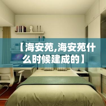 【海安苑,海安苑什么时候建成的】