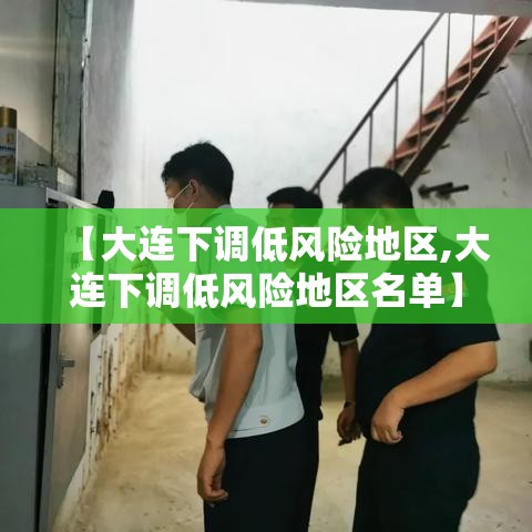 【大连下调低风险地区,大连下调低风险地区名单】