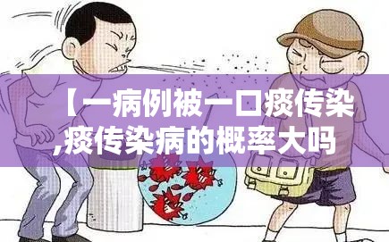 【一病例被一口痰传染,痰传染病的概率大吗】 【一病例被一口痰传染,痰传染病的概率大吗】