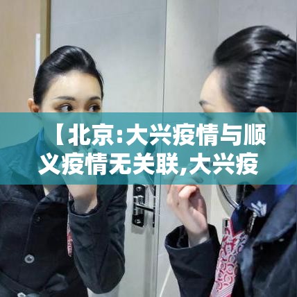 【北京:大兴疫情与顺义疫情无关联,大兴疫情与顺义疫情无关联?】