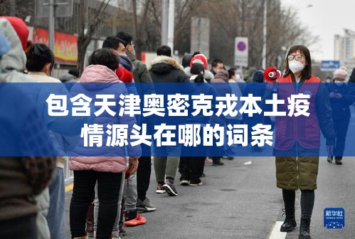包含天津奥密克戎本土疫情源头在哪的词条