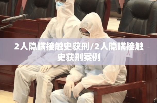 2人隐瞒接触史获刑/2人隐瞒接触史获刑案例