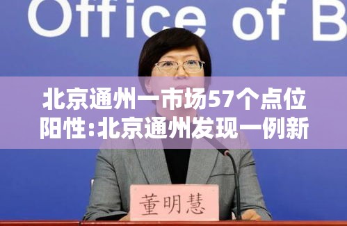 北京通州一市场57个点位阳性:北京通州发现一例新型肺炎 北京通州一市场57个点位阳性:北京通州发现一例新型肺炎