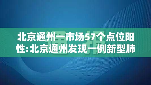 北京通州一市场57个点位阳性:北京通州发现一例新型肺炎 北京通州一市场57个点位阳性:北京通州发现一例新型肺炎