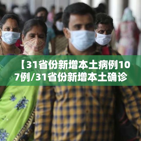 【31省份新增本土病例107例/31省份新增本土确诊病例12例】