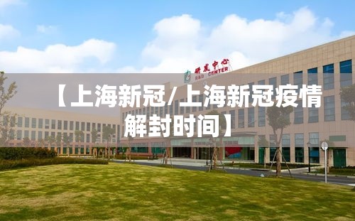 【上海新冠/上海新冠疫情解封时间】
