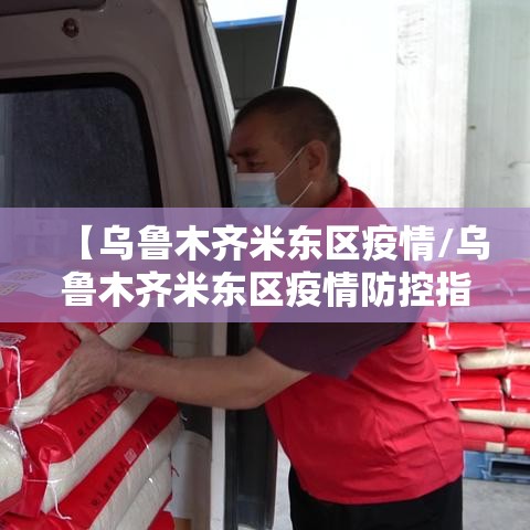 【乌鲁木齐米东区疫情/乌鲁木齐米东区疫情防控指挥部】