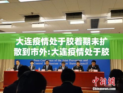 大连疫情处于胶着期未扩散到市外:大连疫情处于胶着期未扩散到市外了吗