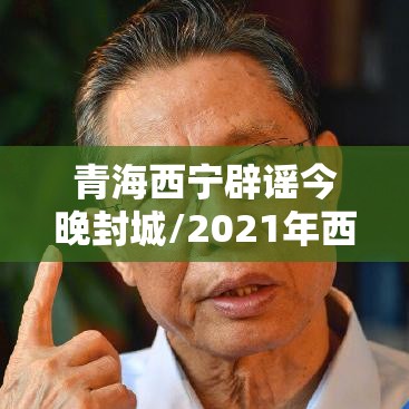青海西宁辟谣今晚封城/2021年西宁封城是真的吗