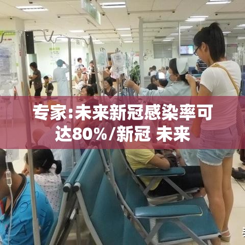 专家:未来新冠感染率可达80%/新冠 未来