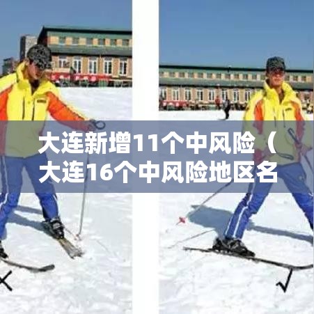 大连新增11个中风险（大连16个中风险地区名单）