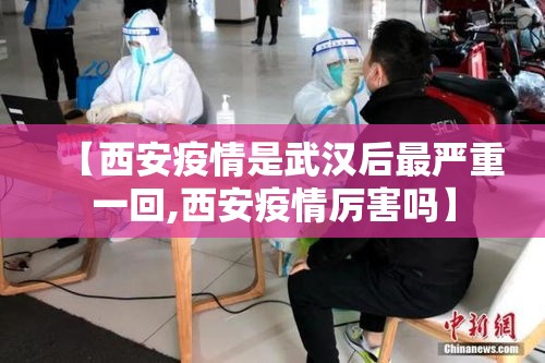 【西安疫情是武汉后最严重一回,西安疫情厉害吗】