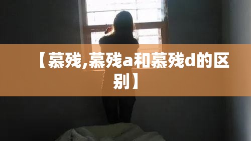 【慕残,慕残a和慕残d的区别】