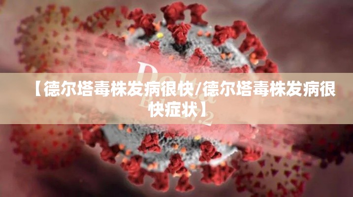 【德尔塔毒株发病很快/德尔塔毒株发病很快症状】